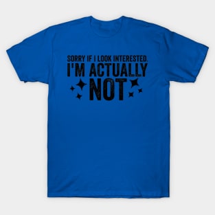 Sorry If I Look Interested I'm Actually Not Funny Sarcastic Sarcasm Humor Statement T-Shirt